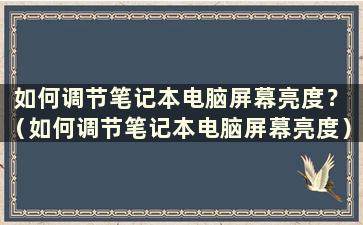 如何调节笔记本电脑屏幕亮度？ （如何调节笔记本电脑屏幕亮度）